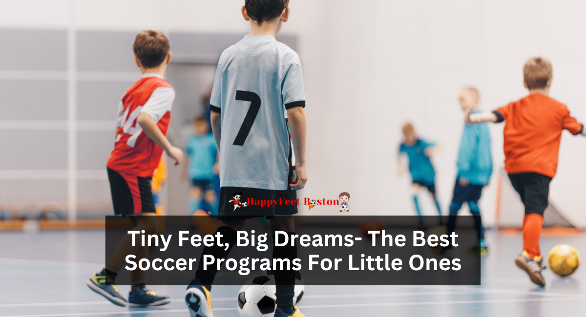 Tiny Feet, Big Dreams- The Best Soccer Programs For Little Ones